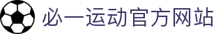 必一运动官方网站 - 专业体育资讯与赛事数据服务